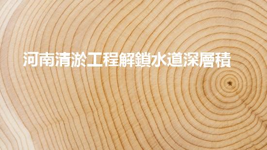 河南清淤工程解鎖水道深層積淀，提升城市環(huán)境質(zhì)量！